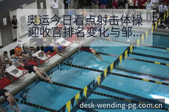 奥运今日看点射击体操迎收官排名变化与邹敬园张博阵容影响 - 问鼎pg官网