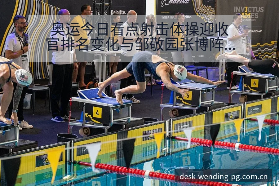 奥运今日看点射击体操迎收官排名变化与邹敬园张博阵容影响 - 问鼎pg官网
