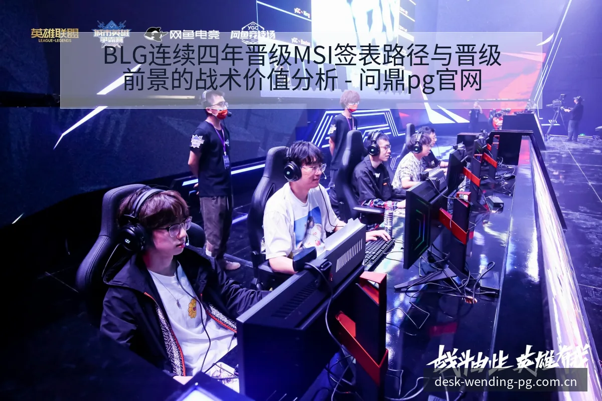BLG连续四年晋级MSI签表路径与晋级前景的战术价值分析 - 问鼎pg官网
