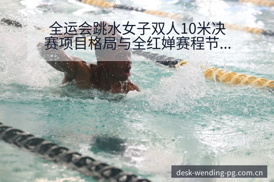 全运会跳水女子双人10米决赛项目格局与全红婵赛程节点分析 - 问鼎pg官网